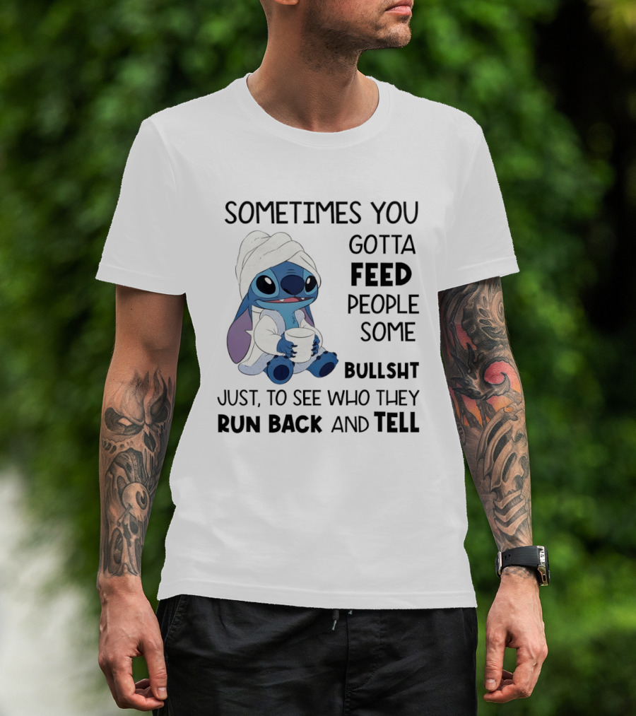 Stitch Sometimes You Gotta Feed People Some Bullshit Just To See Who They Run Back And Tell T-Shirt