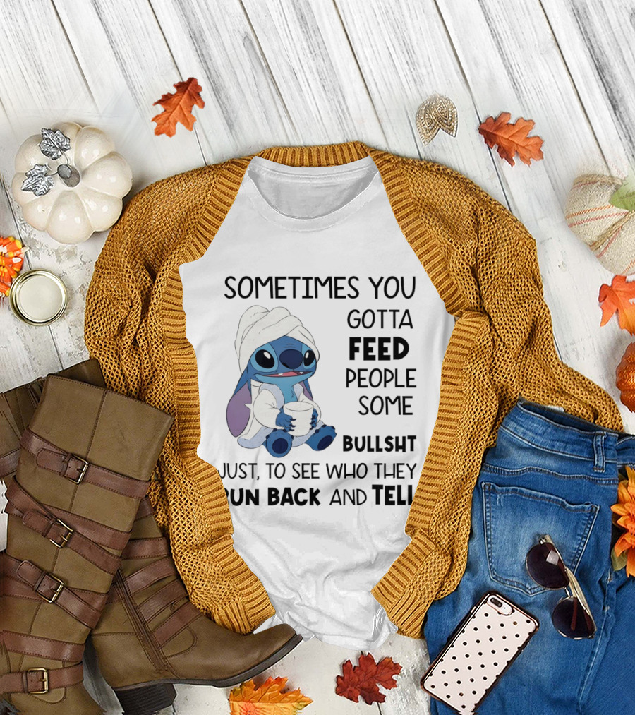 Stitch Sometimes You Gotta Feed People Some Bullshit Just to See Who They Run Back and Tell T-Shirt