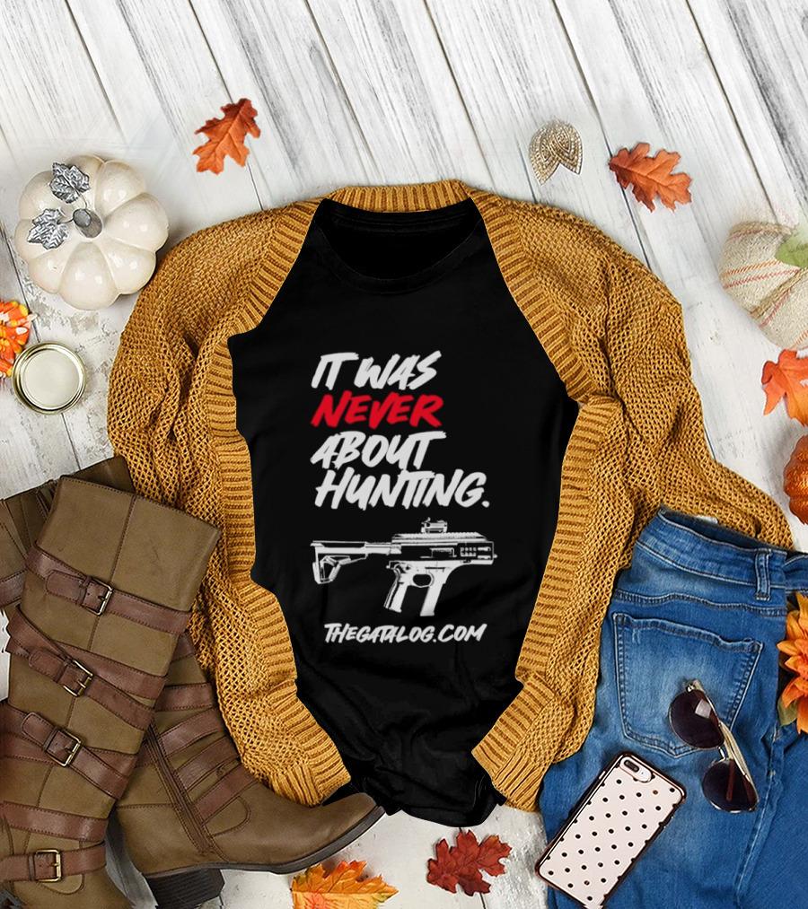 It Was Never About Hunting thecatflog.com Gun T-Shirt