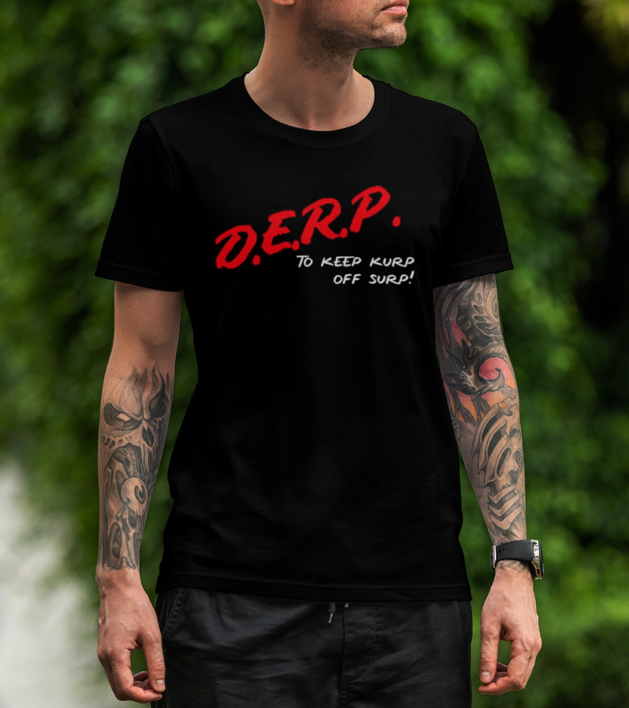 D.E.R.P. To Keep Kurp Off Surp T-Shirt