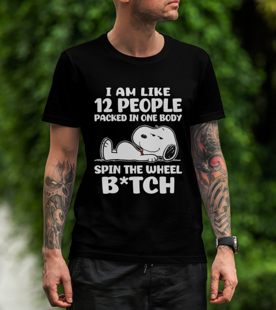 Snoopy I Am Like 12 People Packed In One Body Spin The Wheel B*tch T-Shirt