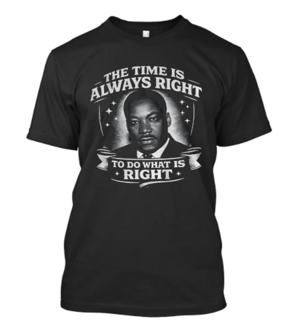 The Time Is Always Right Martin Luther King To Do What Is Right T-Shirt