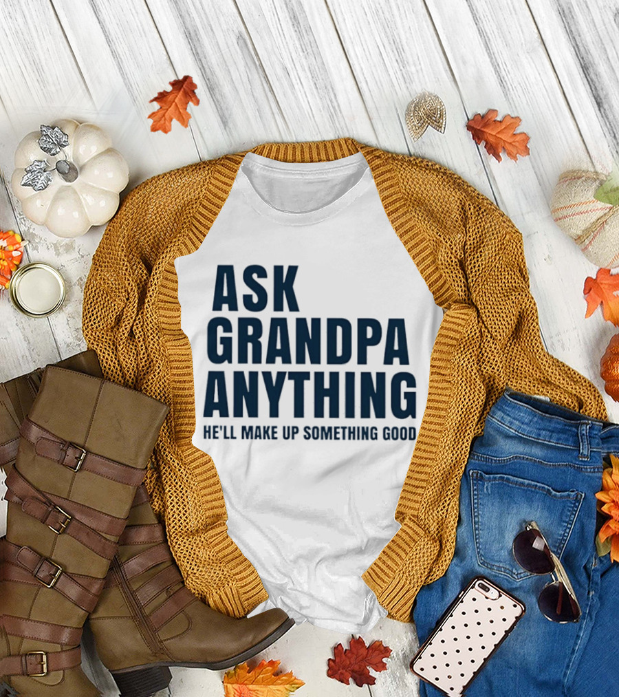 Ask grandpa anything he’ll make up something good T-Shirt