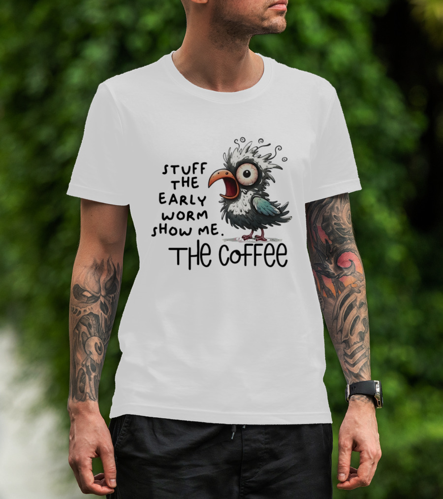 Stuff The Early Worm Show Me The Coffee Bird T-Shirt