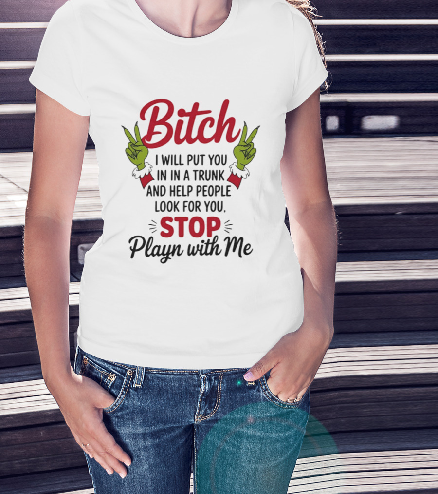 Bitch I Will Put You In A Trunk And Help People Look For You Stop Playn With Me Grinch Hands T-Shirt