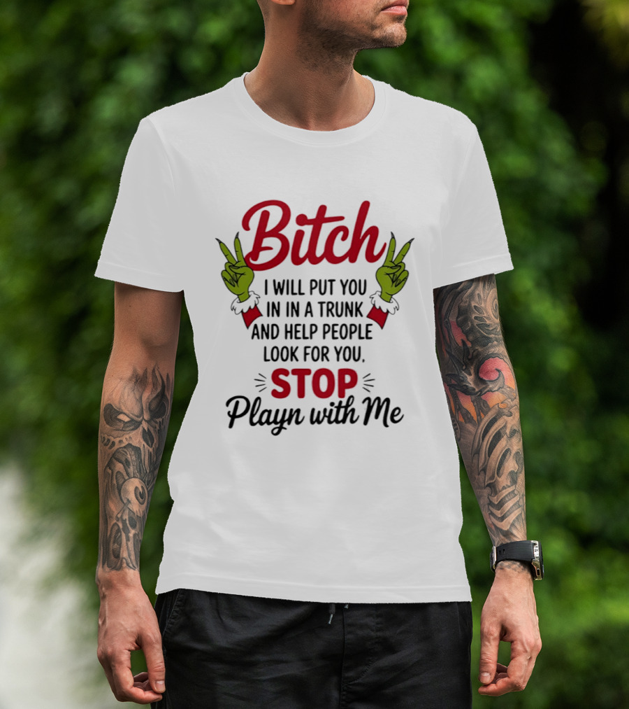 Bitch I Will Put You In A Trunk And Help People Look For You Stop Playn With Me Grinch Hands T-Shirt