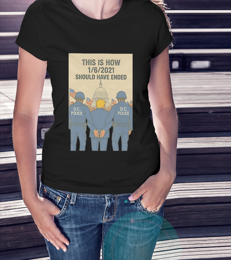 This Is How 1/6/2021 Should Have Ended DC Police Arrest Trump Capitol Background T-Shirt