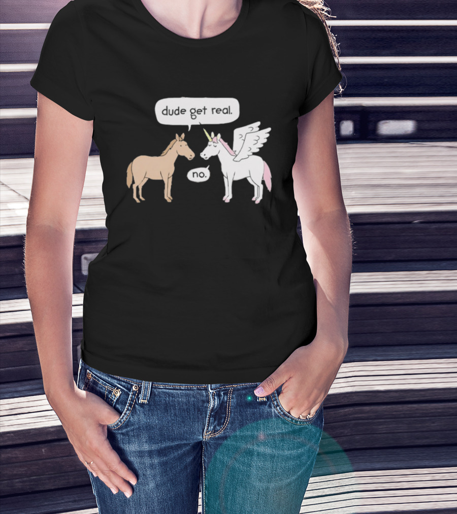 Dude Get Real Horse Unicorn No T-Shirt