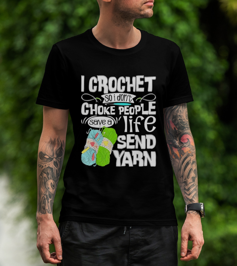 I Crochet So I Don’t Choke People A Life Send Yarn T-Shirt