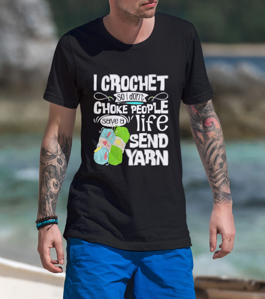 I Crochet So I Don’t Choke People A Life Send Yarn T-Shirt