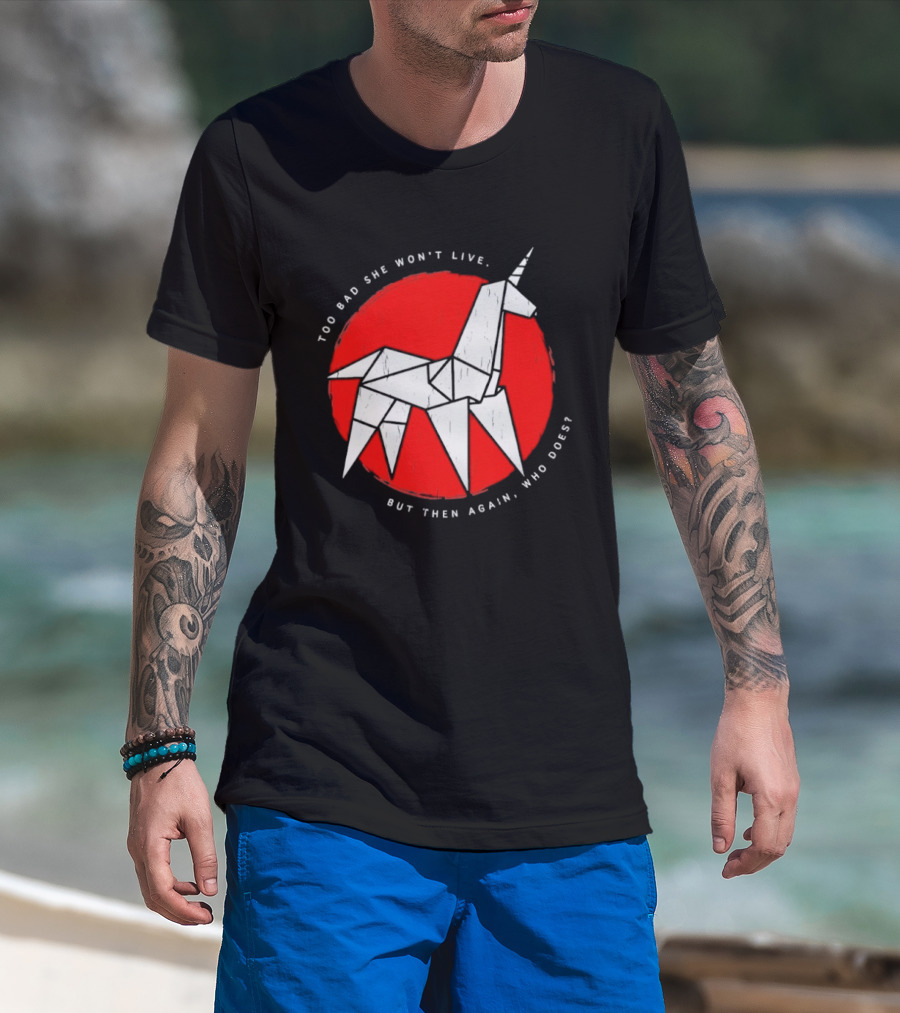 Unicorn Too Bad She Won't Live But Then Again Who Does T-Shirt