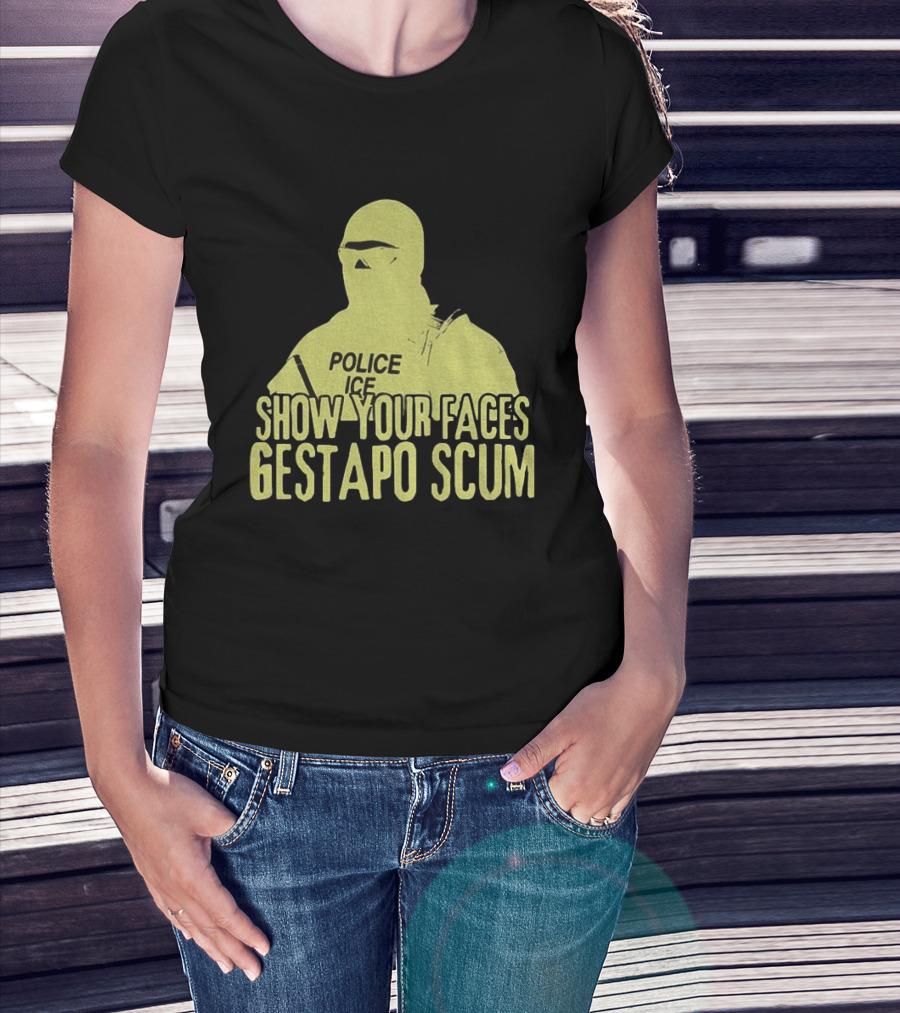 Show Your Faces Gestapo Scum Police ICE T-Shirt