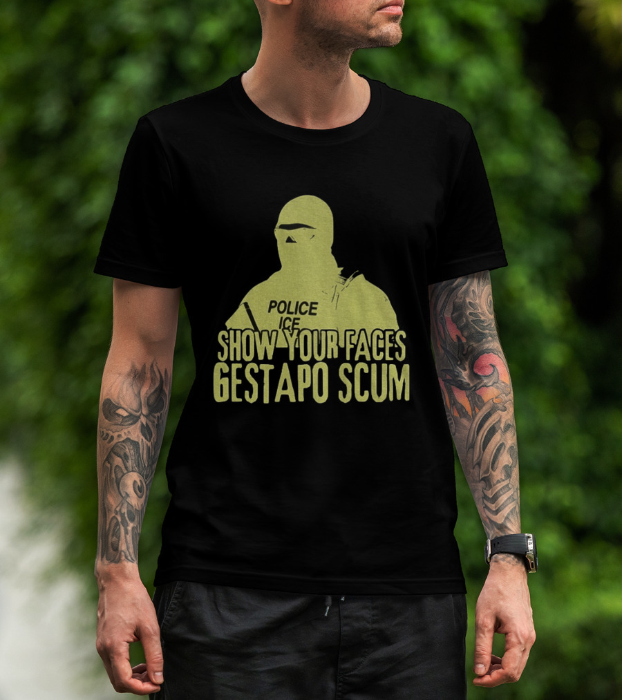 Show Your Faces Gestapo Scum Police ICE T-Shirt