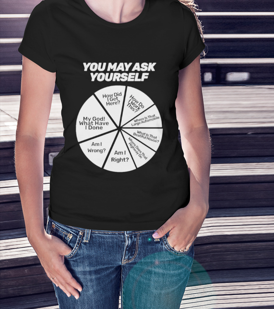 You May Ask Yourself Wheel My God What Have I Done How Did I Get Here Am I Wrong T-Shirt