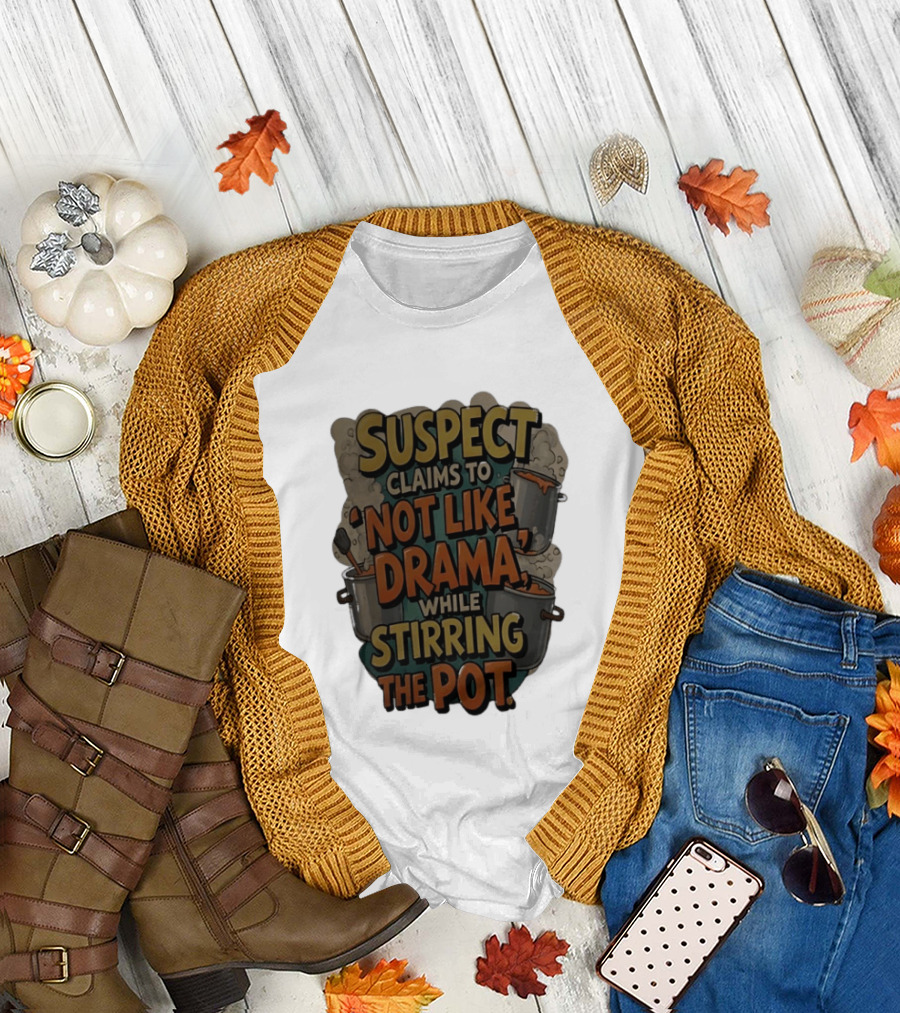 Suspect Claims to Not Like Drama While Stirring the Pot Cooking Humor T-Shirt
