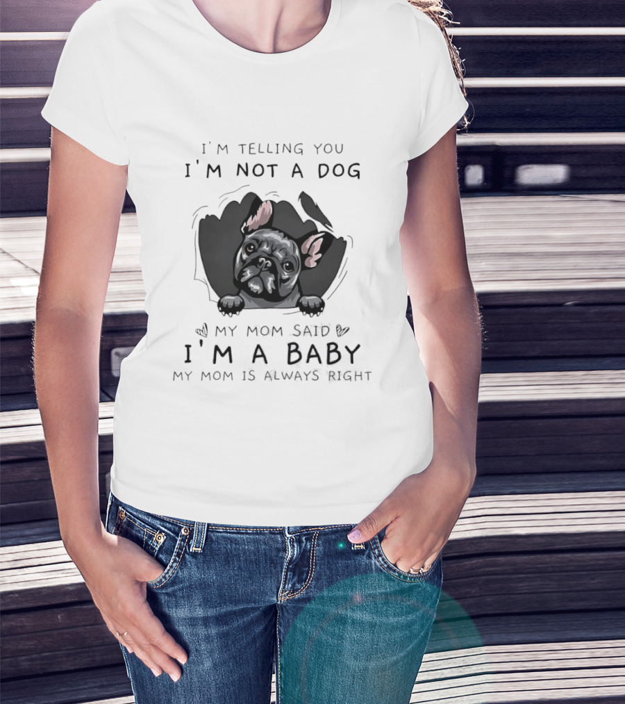 I'm Telling You I'm Not A Dog My Mom Said I'm A Baby My Mom Is Always Right Pug T-Shirt