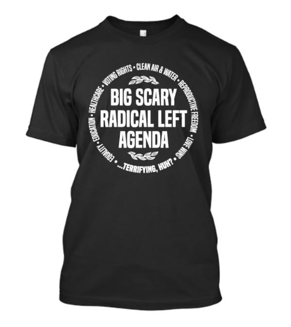 Big Scary Radical Left Agenda Clean Air & Water Reproductive Freedom LGBTQ Rights T-Shirt