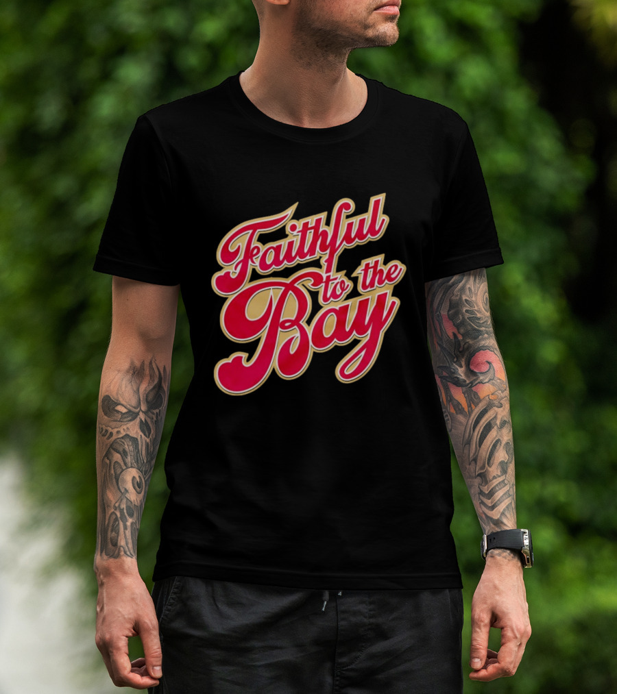 Faithful To The Bay San Francisco 49ers Fan Loyalty T-Shirt