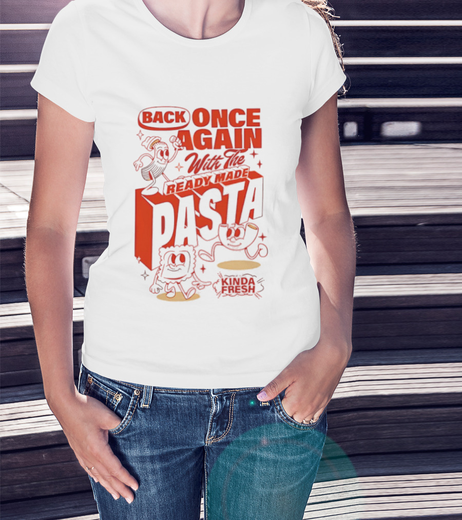 Back Once Again With The Ready Made Pasta Kinda Fresh T-Shirt