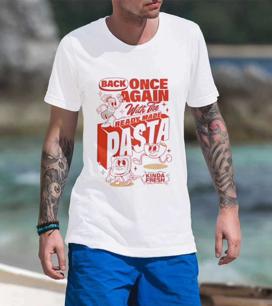 Back Once Again With The Ready Made Pasta Kinda Fresh T-Shirt