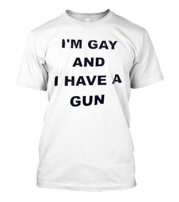 I'm Gay And I Have A Gun LGBTQ T-Shirt