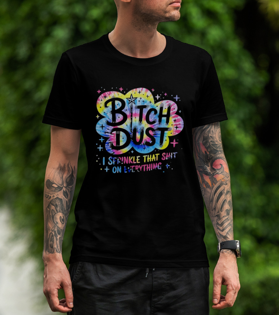 Bitch Dust I Sprinkle That Shit On Everything Tie Dye Colorful Starburst T-Shirt