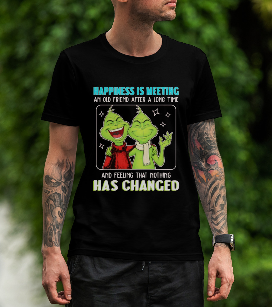 Happiness Is Meeting An Old Friend After A Long Time Grinch Feeling That Nothing Has Changed T-Shirt