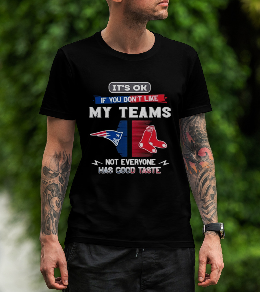 New England Patriots Boston Red Sox It's Ok If You Don't Like My Teams Not Everyone Has Good Taste T-Shirt