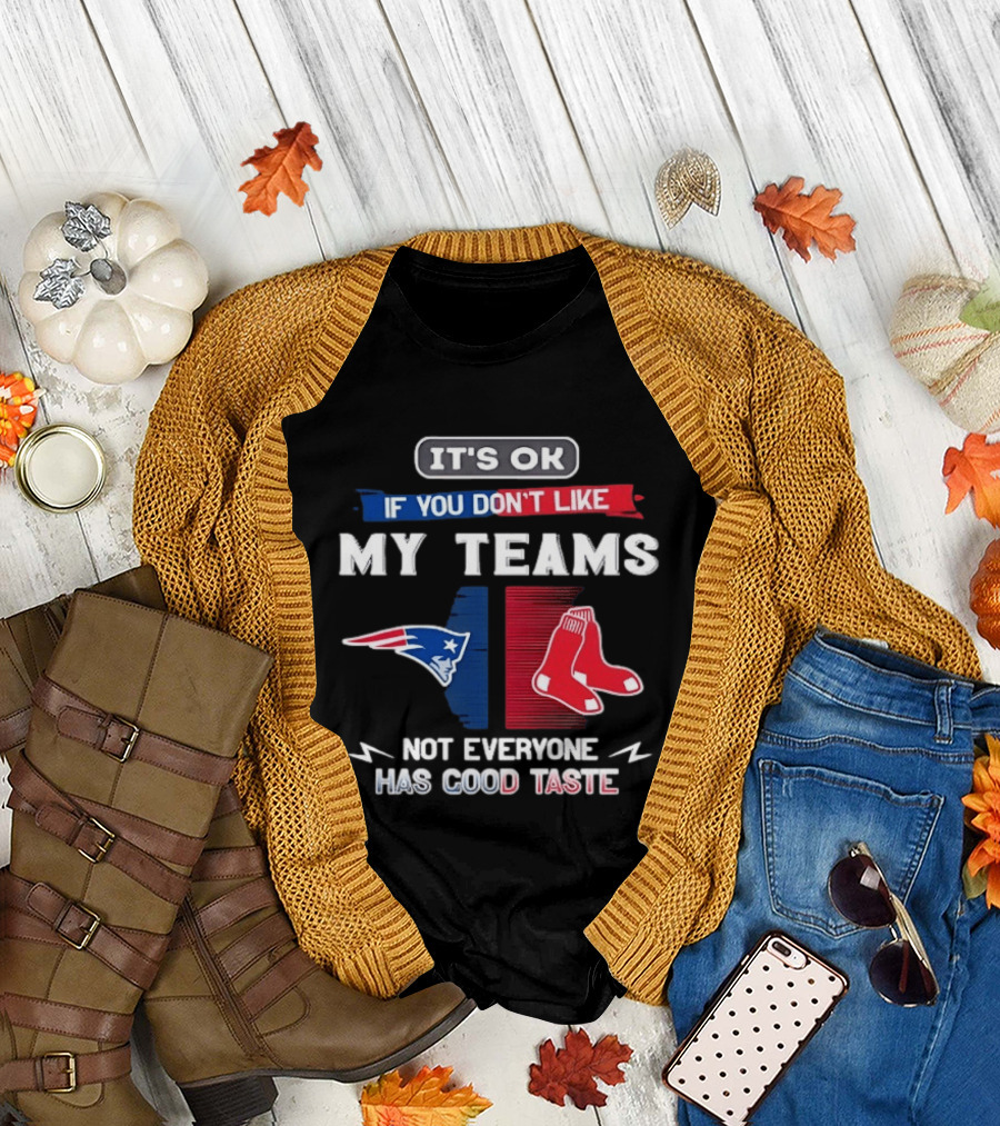 New England Patriots Boston Red Sox It's Ok If You Don't Like My Teams Not Everyone Has Good Taste T-Shirt
