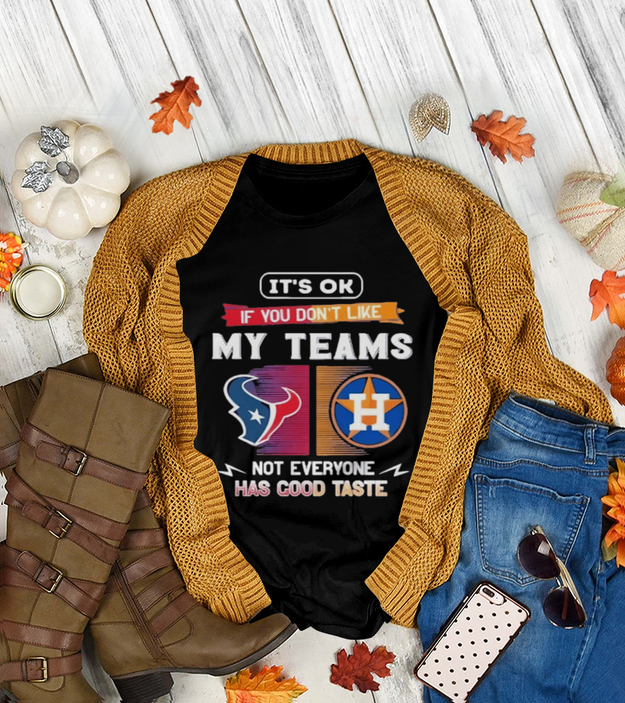 It's Ok If You Don't Like My Teams Not Everyone Has Good Taste Houston Texans Astros T-Shirt