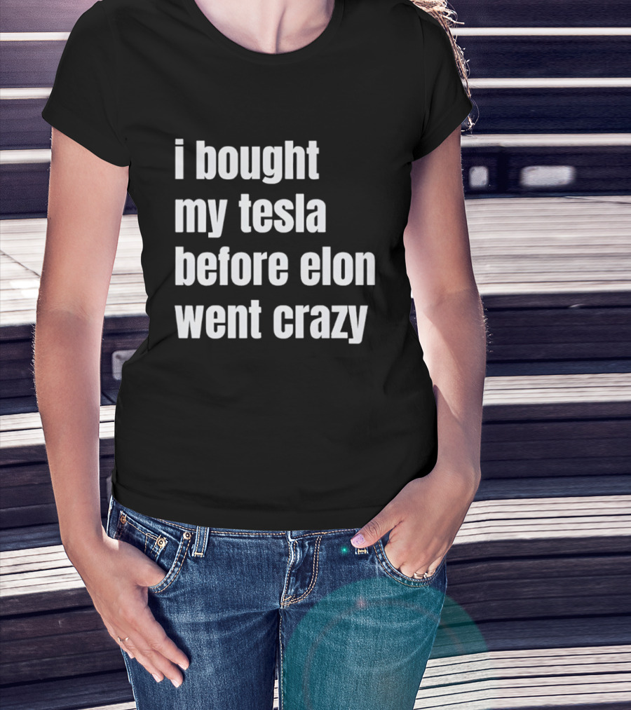 I Bought My Tesla Before Elon Went Crazy T-Shirt