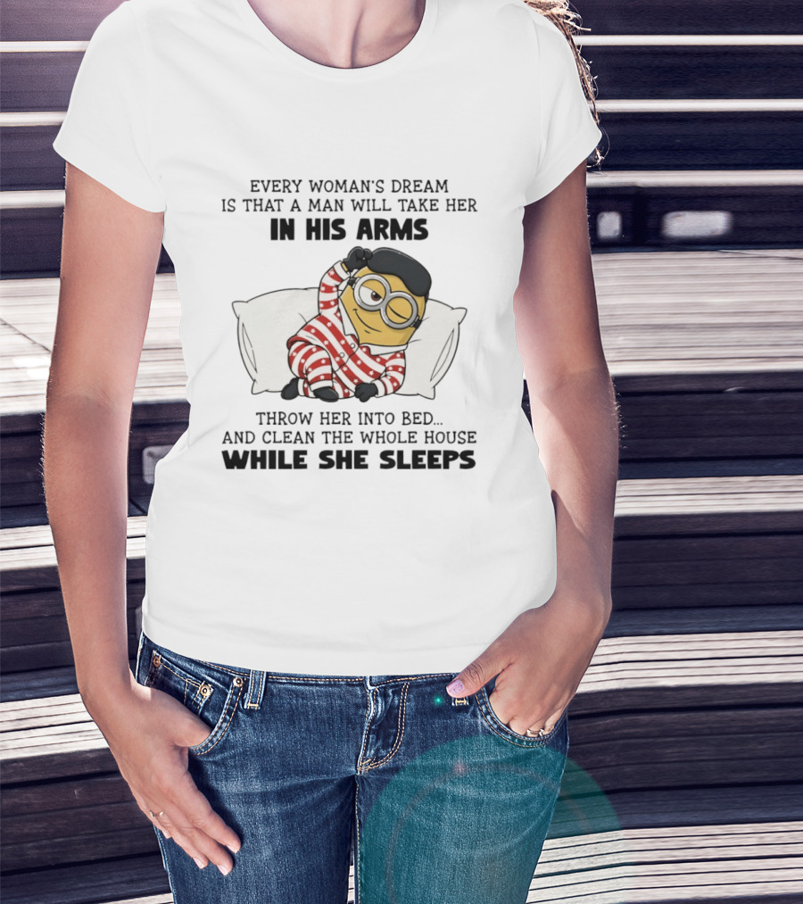 Minion Every Woman’s Dream Is That A Man Will Take Her In His Arms Throwher Into Bed T-Shirt