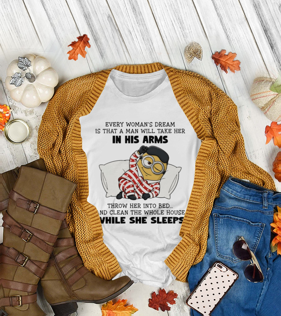 Minion every woman’s dream is that a man will take her in his arms throwher into bed T-Shirt