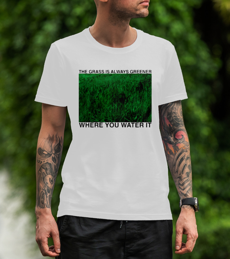 The Grass Is Always Greener Where You Water It Inspirational Message T-Shirt