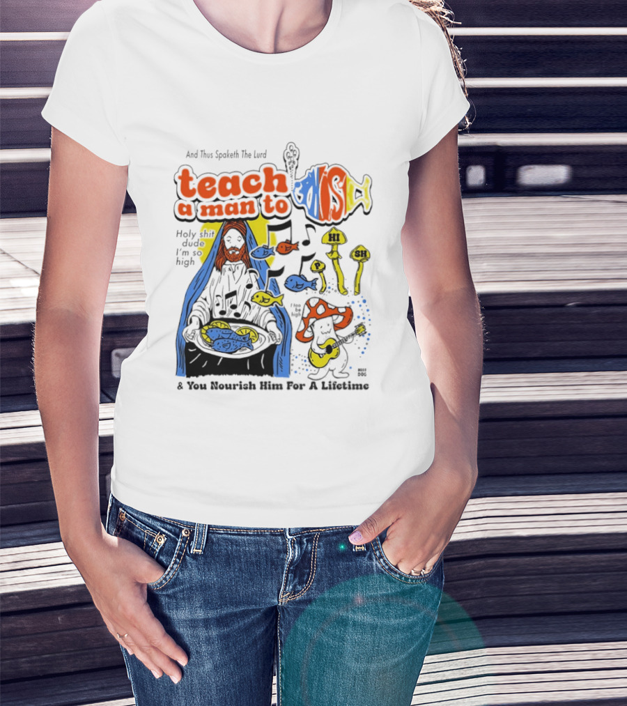 Teach A Man To HI SH I'm So High Fish Lurd Nourish Him For A Lifetime T-Shirt