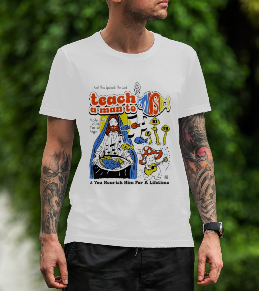 Teach A Man To HI SH I'm So High Fish Lurd Nourish Him For A Lifetime T-Shirt