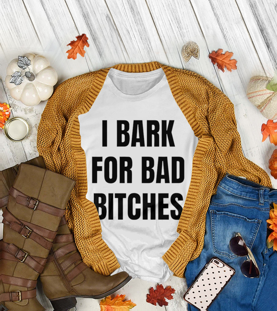 I Bark For Bad Bitches T-Shirt