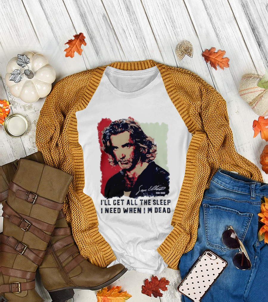 Sam Elliott Road House I'll Get All The Sleep I Need When I'm Dead T-Shirt