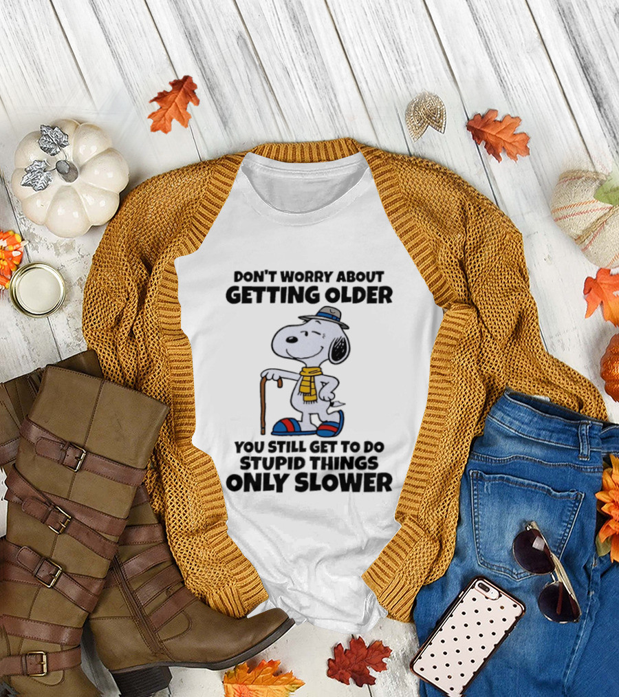 Snoopy Don't Worry About Getting Older You Still Get to Do Stupid Things Only Slower T-Shirt