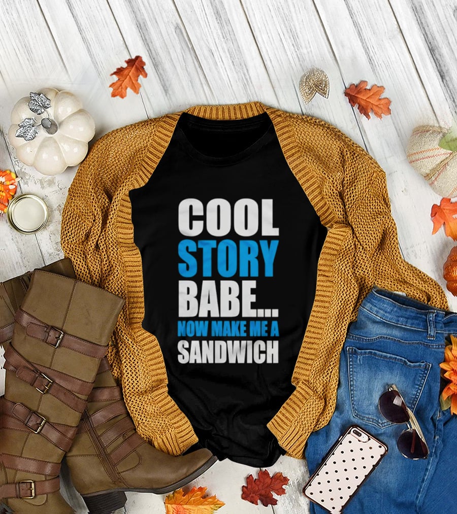 Cool Story Babe Now Make Me a Sandwich T-Shirt