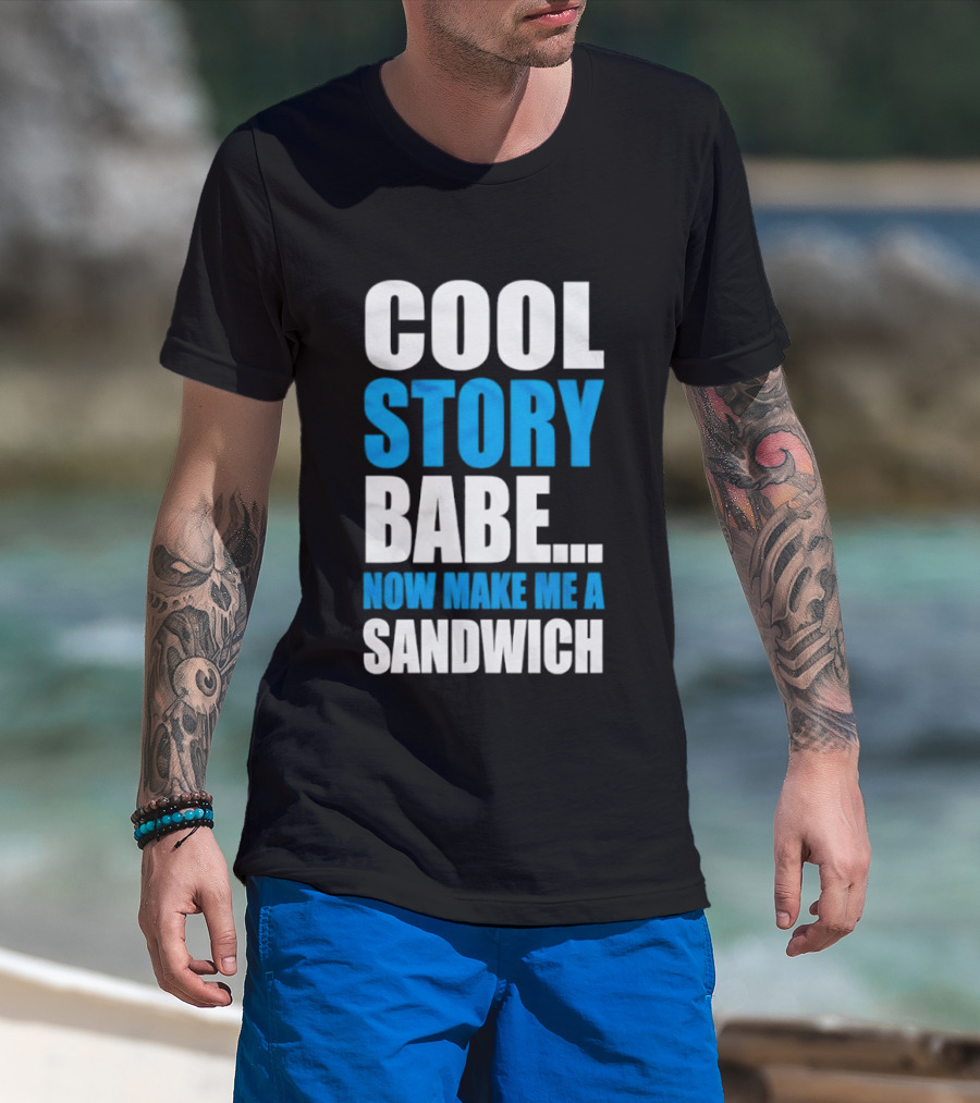 Cool Story Babe Now Make Me A Sandwich T-Shirt