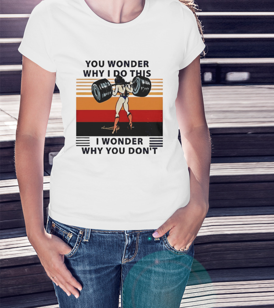 Wonder Woman You Wonder Why I Do This I Wonder Why You Don't Retro Lifting Strength T-Shirt