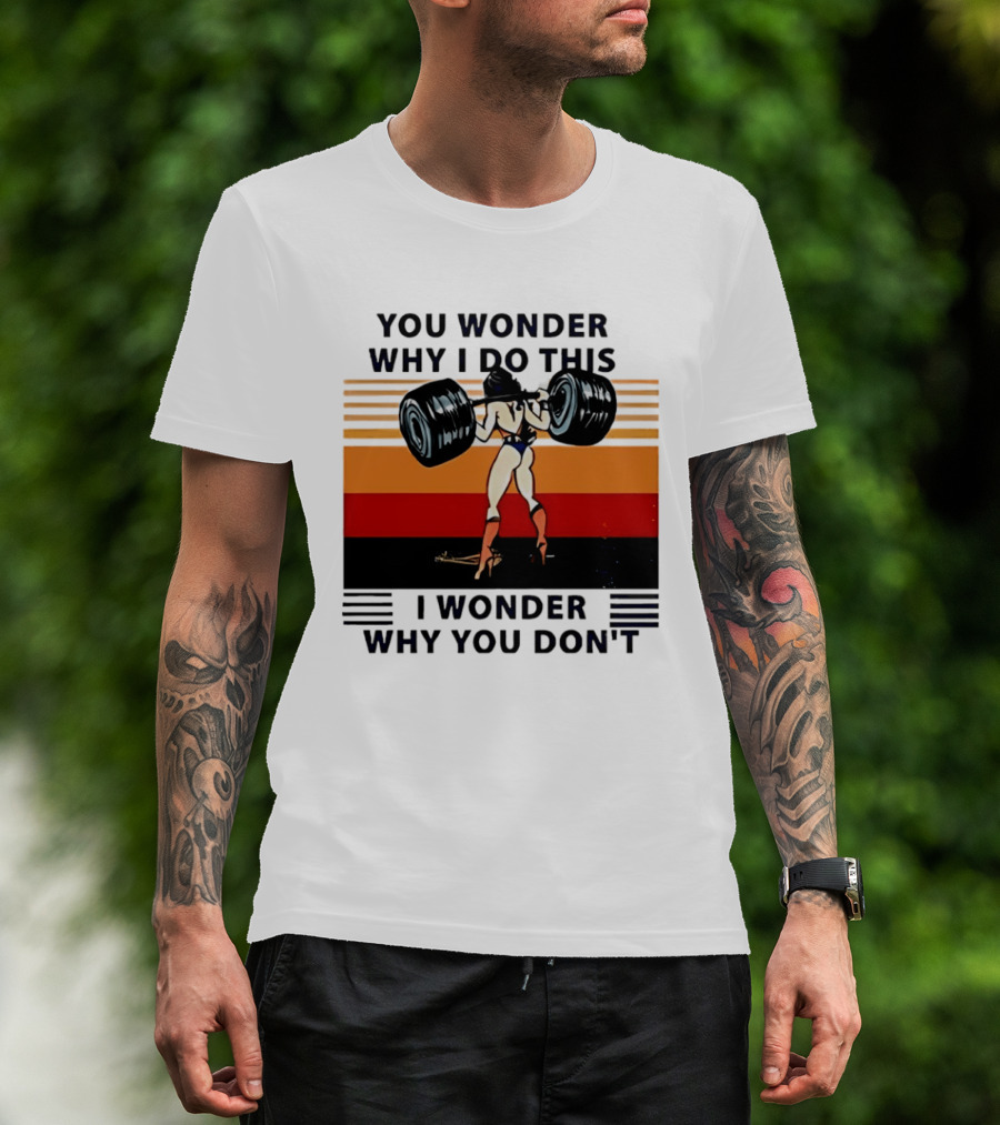 Wonder Woman You Wonder Why I Do This I Wonder Why You Don't Retro Lifting Strength T-Shirt