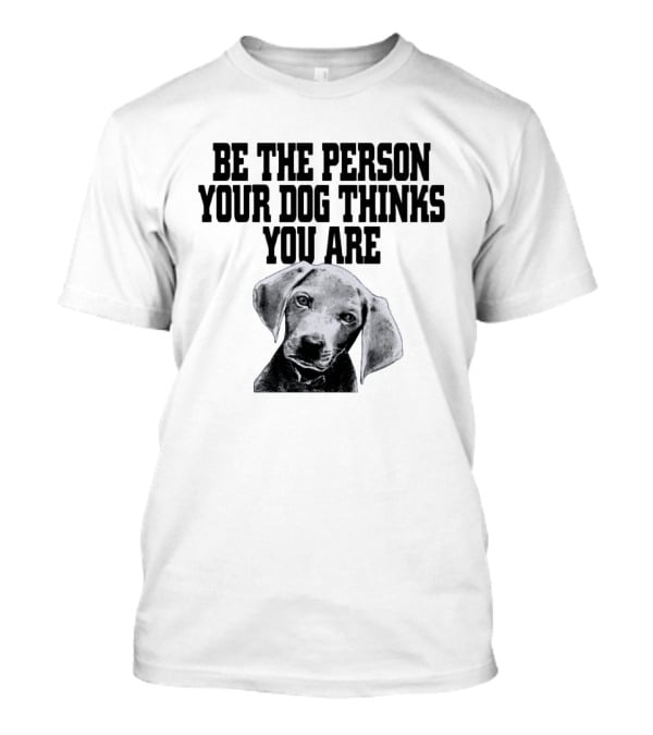 Be The Person Your Dog Thinks You Are Dog Portrait Motivation T-Shirt