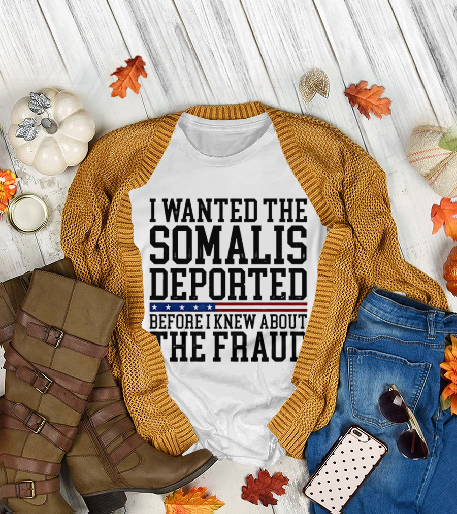 I Wanted the Somalis Deported Before I Knew About the Fraud T-Shirt