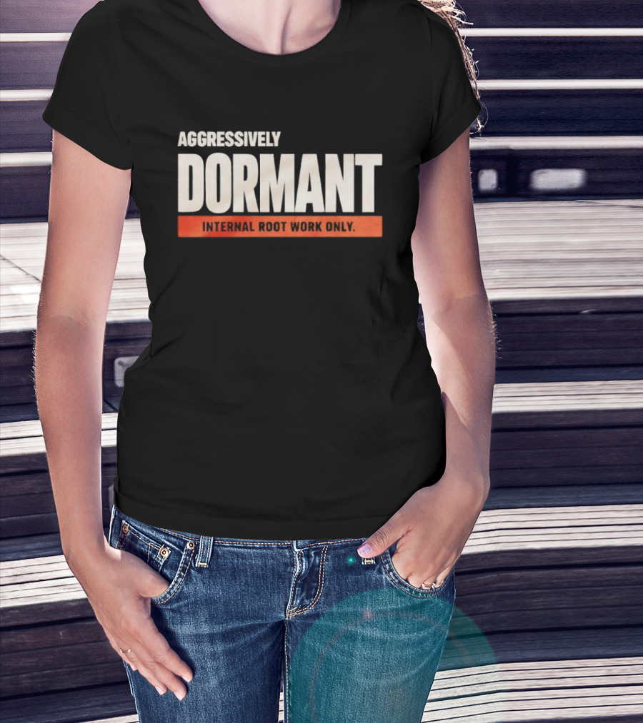 Aggressively Dormant Internal Root Work Only T-Shirt
