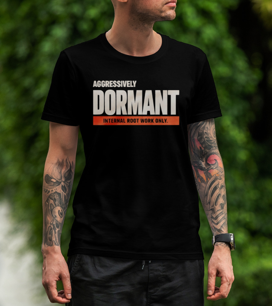Aggressively Dormant Internal Root Work Only T-Shirt