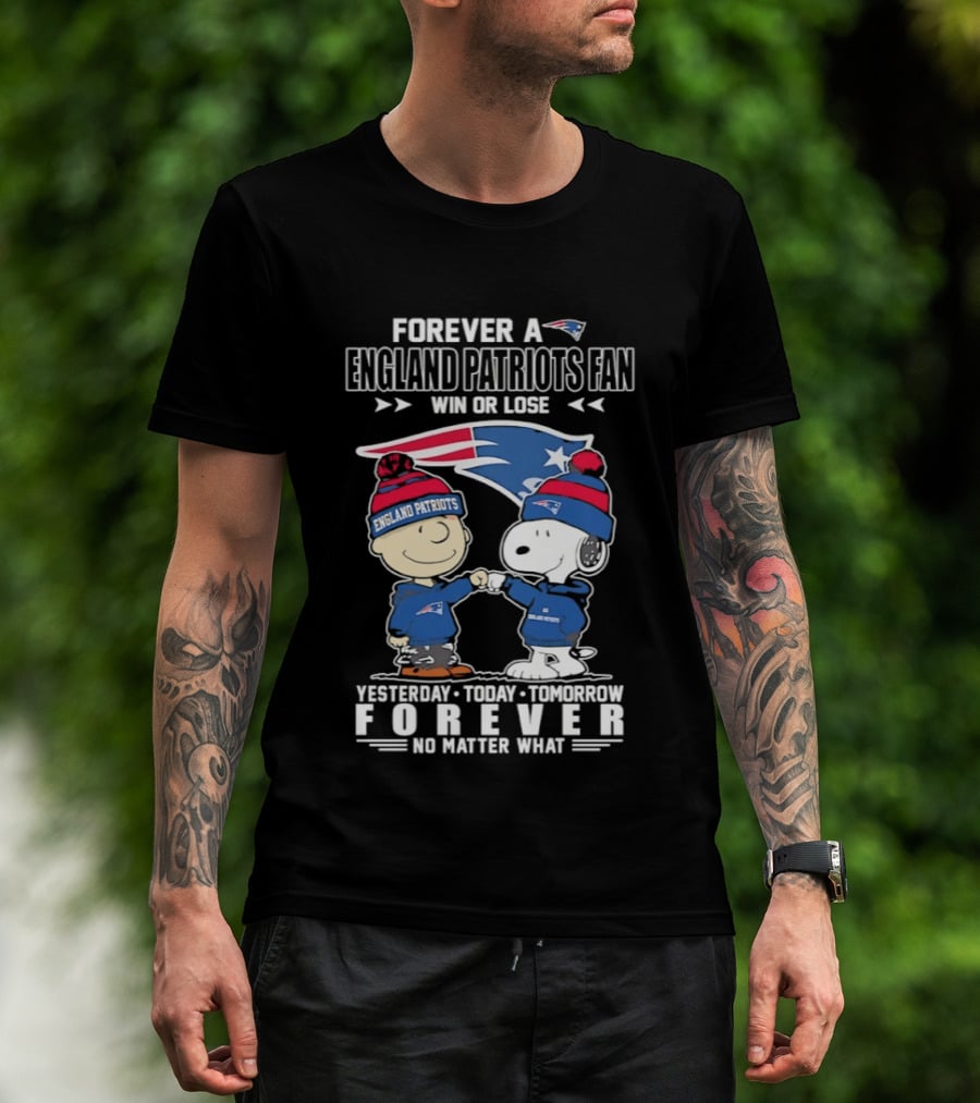 Forever A New England Patriots Fan Win Or Lose Yesterday Today Tomorrow No Matter What T-Shirt