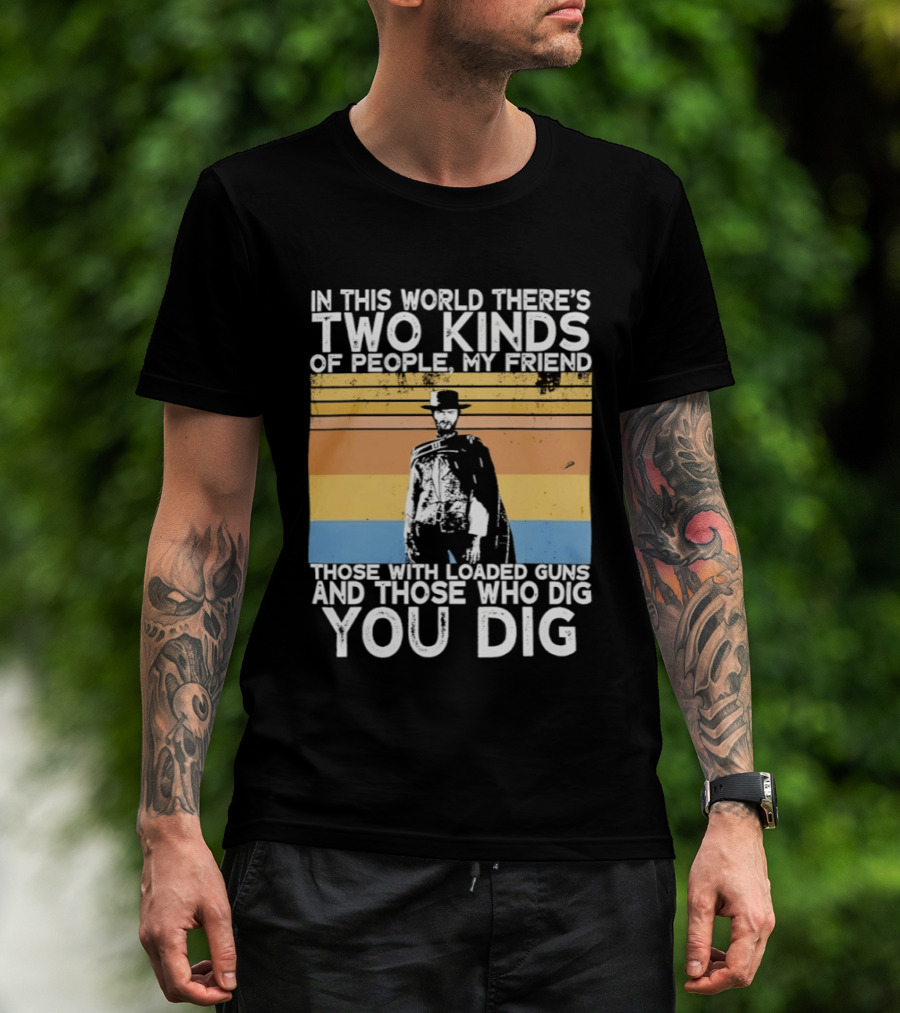 In This World There's Two Kinds Of People My Friend Those With Loaded Guns And Those Who Dig You Dig T-Shirt
