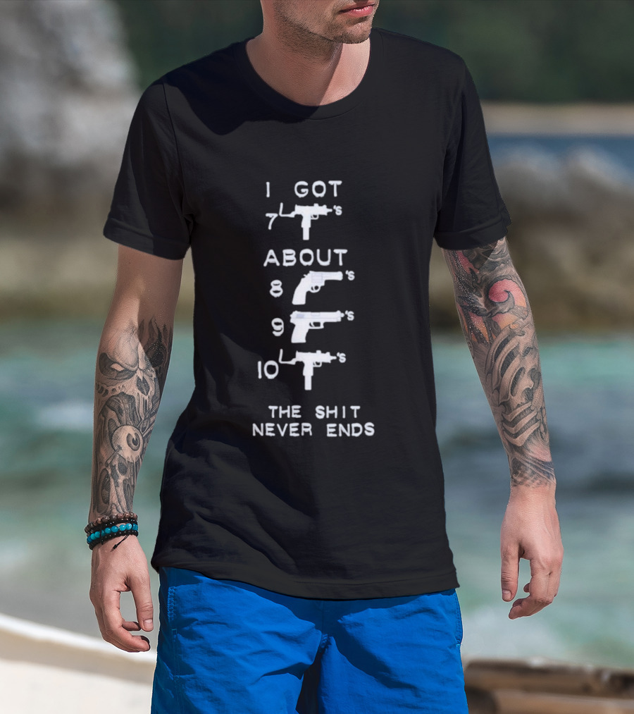 I Got 7 Mac 11s About 8 9 10 The Shit Never Ends T-Shirt